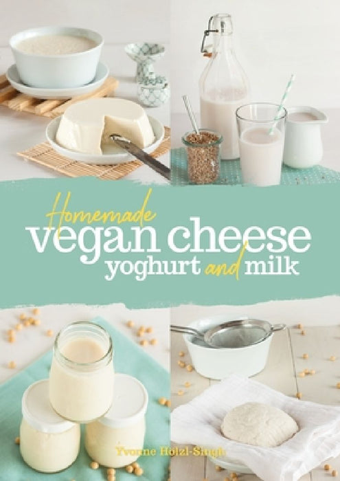 Homemade Vegan Cheese, Yoghurt and Milk by Yvonne Hölzl-Singh