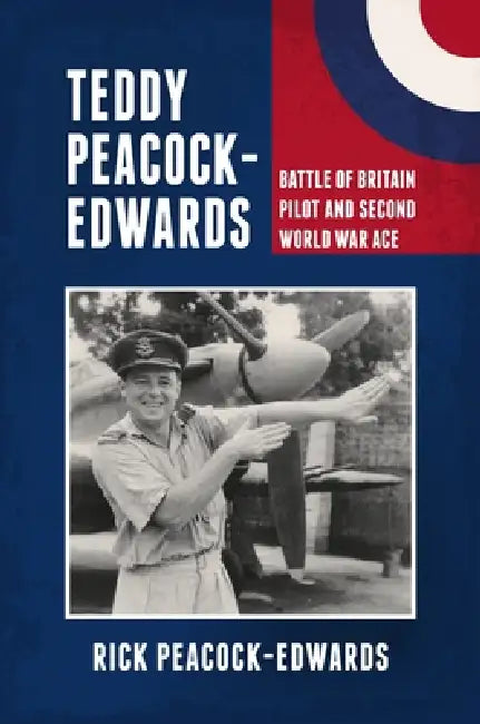 Teddy Peacock-Edwards: Battle of Britain Pilot and Second World War Ace by Rick Peacock-Edwards