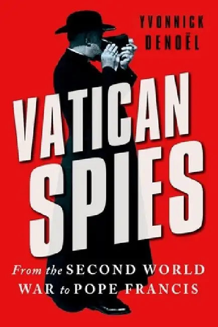 Vatican Spies: From the Second World War to Pope Francis by Yvonnick Denoël