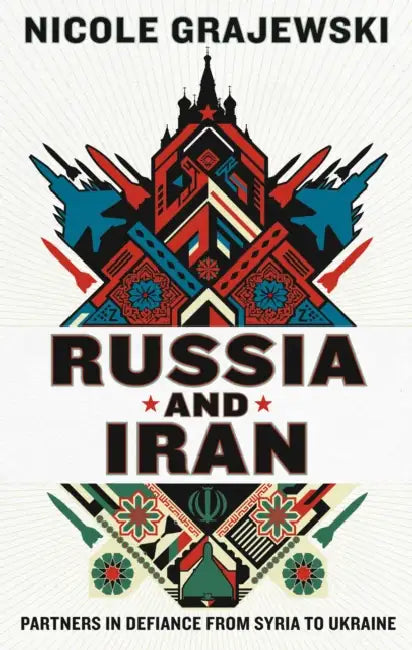 Russia and Iran: Partners in Defiance from Syria to Ukraine by Nicole Grajewski