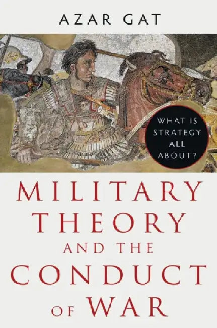 Military Theory and the Conduct of War: What Is Strategy All About? by Azar Gat