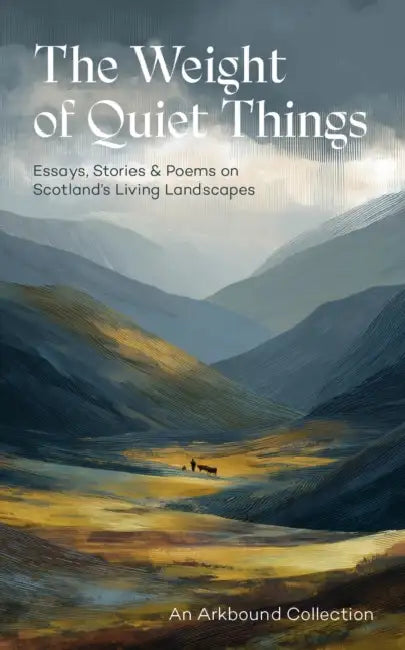 The Weight of Quiet Things: Essays, Stories and Poems on Scotland's Living Landscapes