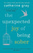 The Unexpected Joy of Being Sober: Discovering a Happy, Healthy, Wealthy Alcohol-Free Life by Catherine Gray