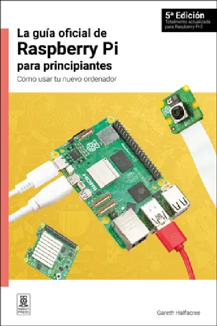 La Guía Oficial de Raspberry Pi Para Principiantes, 5a Edición: Cómo Usar Tu Nuevo Ordenador by Gareth Halfacree