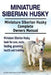 Miniature Siberian Husky. Miniature Siberian Husky Complete Owners Manual. Miniature Siberian Husky book for care, costs, feeding, grooming, health an by Asia Moore