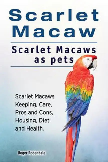 Scarlet Macaw. Scarlet Macaws as Pets. Scarlet Macaws Keeping, Care, Pros and Cons, Housing, Diet a by Rodendale, Roger