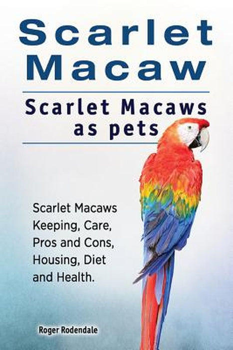 Scarlet Macaw. Scarlet Macaws as Pets. Scarlet Macaws Keeping, Care, Pros and Cons, Housing, Diet a by Rodendale, Roger
