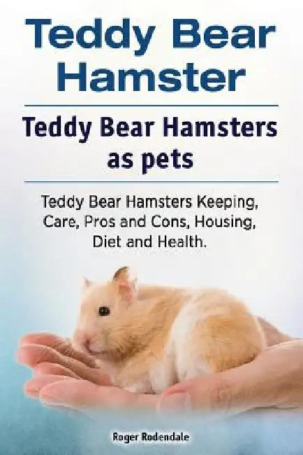 Teddy Bear Hamster. Teddy Bear Hamsters as pets. Teddy Bear Hamsters Keeping, Care, Pros and Cons, Housing, Diet and Health. by Roger Rodendale