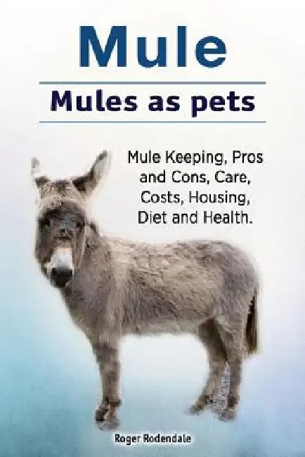 Mule. Mules as pets. Mule Keeping, Pros and Cons, Care, Costs, Housing, Diet and Health. by Roger Rodendale
