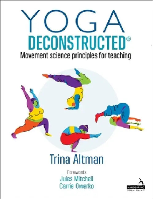 Yoga Deconstructed(r): Movement Science Principles for Teaching by Trina Altman
