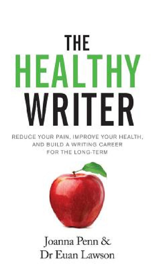 The Healthy Writer: Reduce Your Pain, Improve Your Health, And Build A Writing Career For The Long Term by Joanna Penn, Euan Lawson