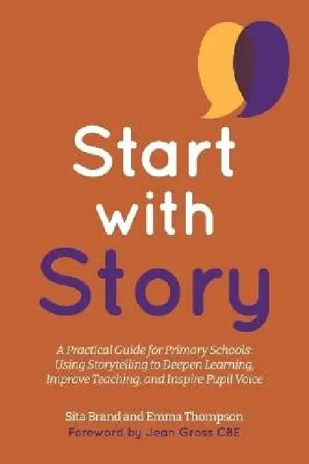 Start with Story: A Practical Guide for Primary Schools: Using Storytelling to Deepen Learning, Improve Teaching, and Inspire Pupil Voice by Emma Louise Thompson, Sita Brand