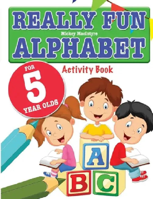 Really Fun Alphabet For 5 Year Olds: A fun & educational alphabet activity book for five year old children by Mickey MacIntyre