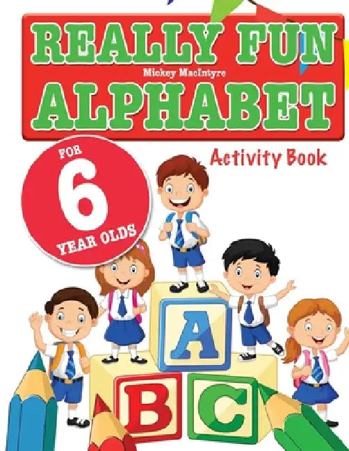 Really Fun Alphabet For 6 Year Olds: A fun & educational alphabet activity book for six year old children by Mickey MacIntyre