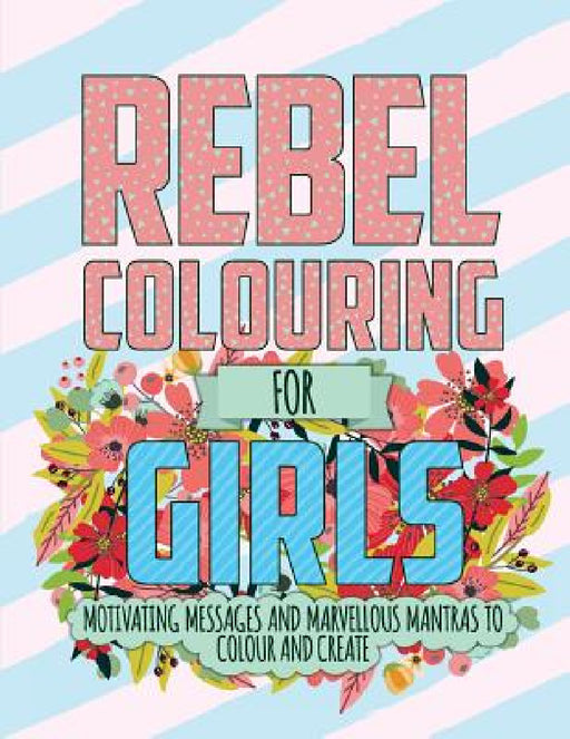 Rebel Colouring For Girls: Motivating Messages & Marvellous Mantras To Colour & Create by Christina Rose