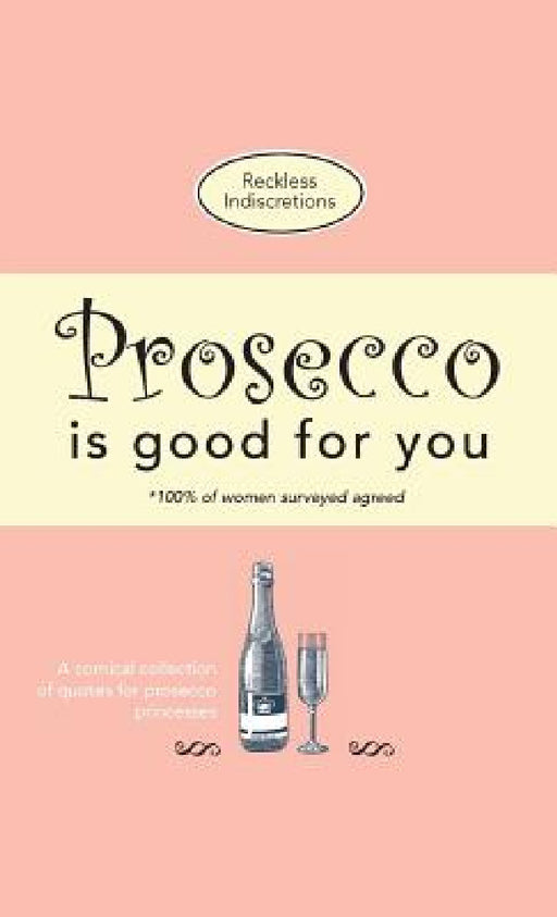 Prosecco Is Good For You: A comical collection of quotes for prosecco princesses by Reckless Indiscretions