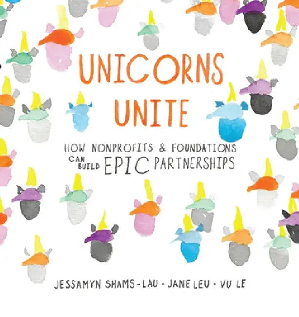 Unicorns Unite: How Nonprofits and Foundations Can Build Epic Partnerships by Jessamyn Shams-Lau