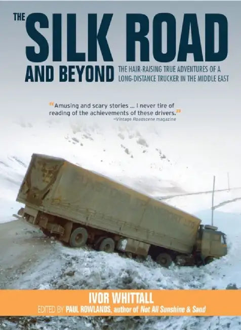 The Silk Road and Beyond: The Hair-Raising True Adventures of a Long-Distance Trucker in the Middle East by Ivor Whitall