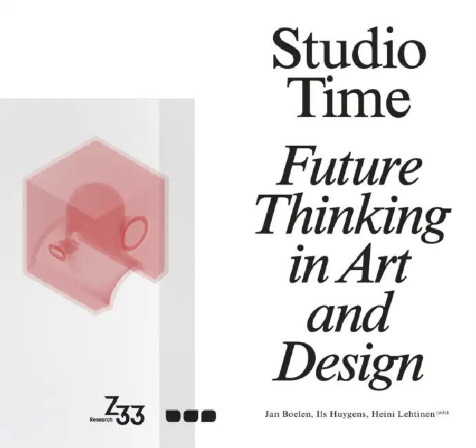 Studio Time: Future Thinking in Art and Design by Jan Boelen, Ils Huygens, Heini Lehtinen