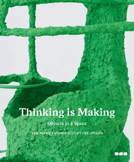 Thinking Is Making: Objects in a Space: The Mark Tanner Sculpture Award by Michael Taylor, Emma Benyon, Jon Wood