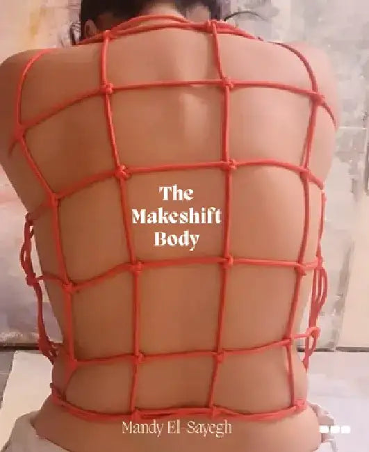 The Makeshift Body: Mandy El-Sayegh by Mandy El-Sayegh