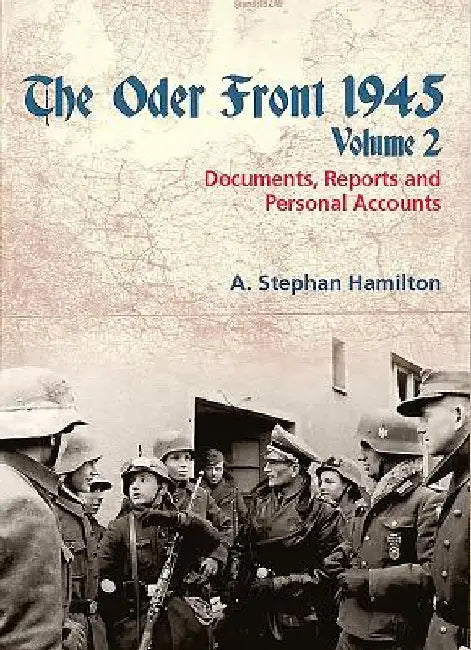 The Oder Front 1945. Volume 2: Documents, Reports and Personal Accounts by A. Stephan Hamilton