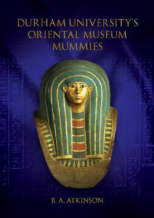Durham University's Oriental Museum Mummies by B. a. Atkinson