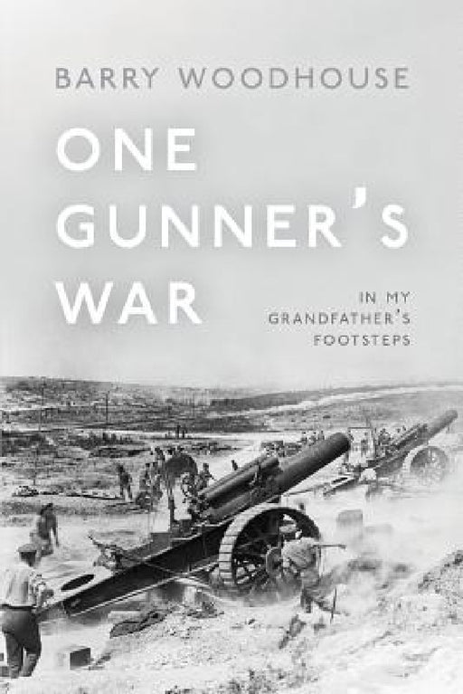 One Gunner's War: In my grandfather's footsteps by Barry Woodhouse