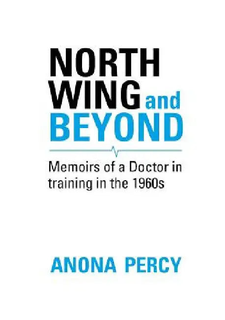 North Wing and Beyond: The Training of a Medical Student in the Sixties. . .  And What Followed by Anona Percy