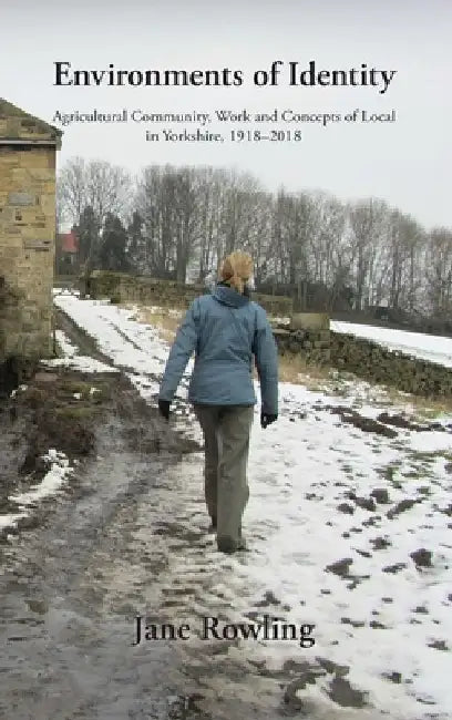 Environments of Identity: Agricultural Community, Work and Concepts of Local in Yorkshire, 1918-2018 by Jane Rowling