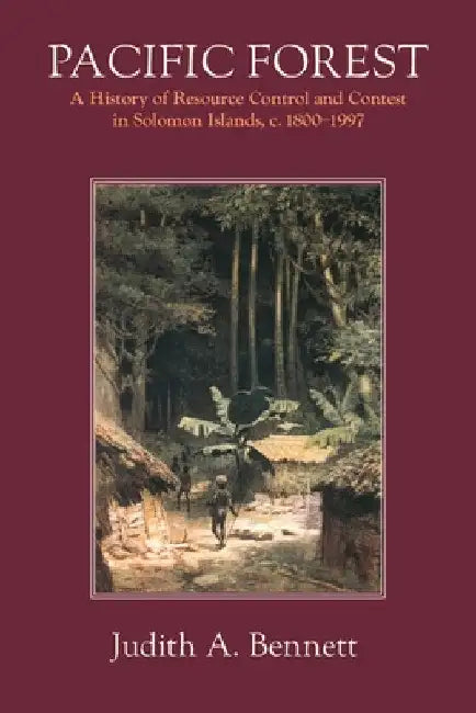 Pacific Forest: A History of Resource Control and Contest in Solomon Islands, c. 1800-1997 by Judith a. Bennett