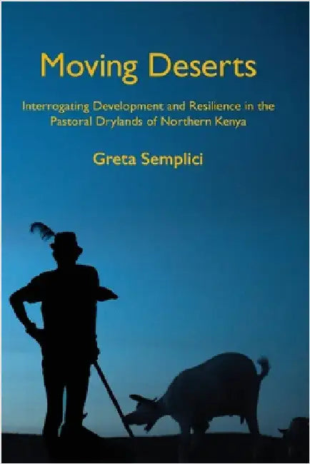 Moving Deserts: Interrogating Development and Resilience in the Pastoral Drylands of Northern Kenya by Semplici, Greta