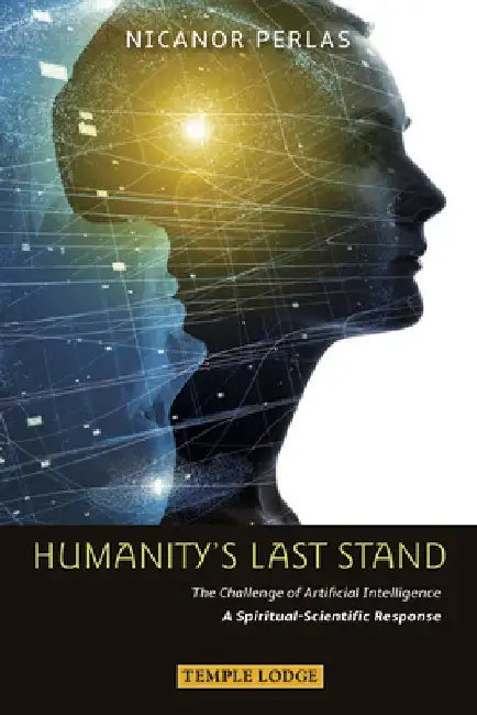 Humanity's Last Stand: The Challenge of Artificial Intelligence: A Spiritual-Scientific Response by Nicanor Perlas