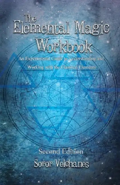 The Elemental Magic Workbook: An Experimental Guide to Understanding and Working with the Classical Elements. Second edition by Soror Velchanes