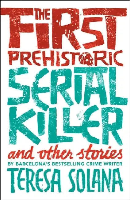 The First Prehistoric Serial Killer and Other Stories by Teresa Solana
