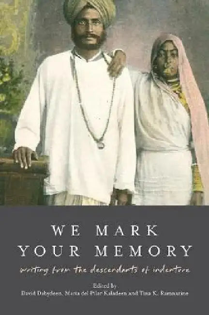 We Mark Your Memory: writings from the descendants of indenture by David Dabydeen, Maria del Pilar Kaladeen, Tina K. Ramnarine