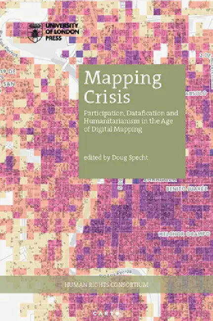 Mapping Crisis: Participation, Datafication and Humanitarianism in the Age of Digital Mapping by Doug Specht