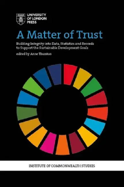 A Matter of Trust: Building Integrity into Data, Statistics and Records to Support the Achievement of the Sustainable Development Goals by Anne Thurston