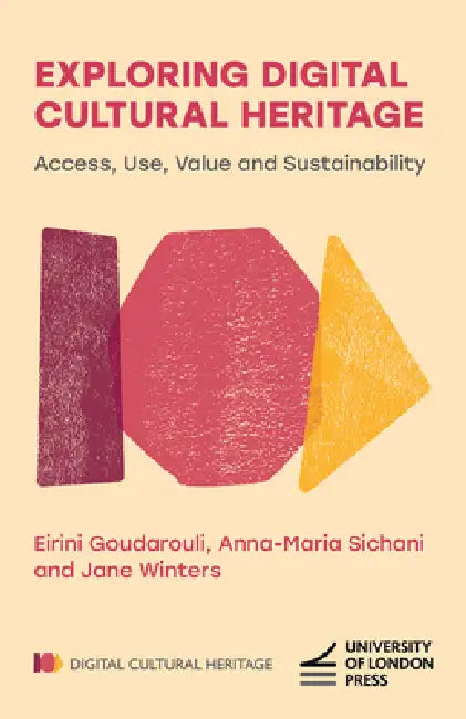 Exploring Digital Cultural Heritage: Access, Use, Value and Sustainability by Eirini Goudarouli, Anna-Maria Sichani, Jane Winters