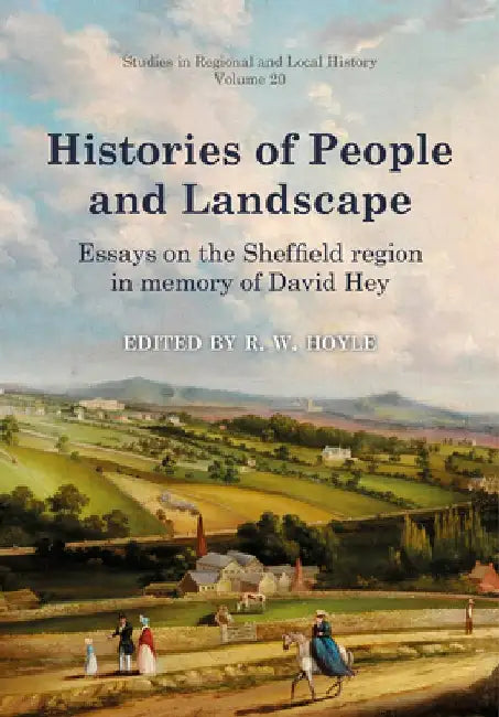 Histories of People and Landscape, Volume 20: Essays on the Sheffield Region in Memory of David Hey by Richard Hoyle