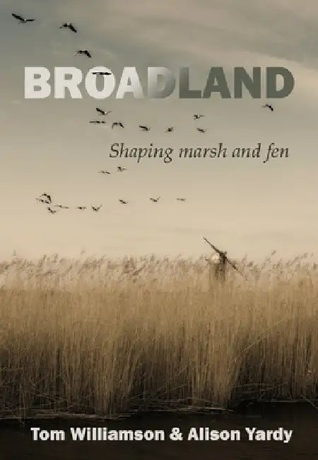 Broadland: Shaping Marsh and Fen by Tom Williamson