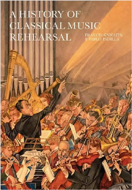 A History of Classical Music Rehearsal by Knights, Francis