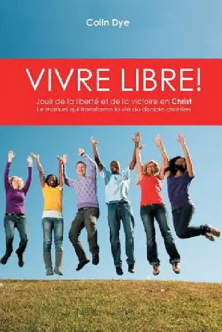 Vivre libre!: La joie de la liberté et de la victoire en Christ by Colin Dye