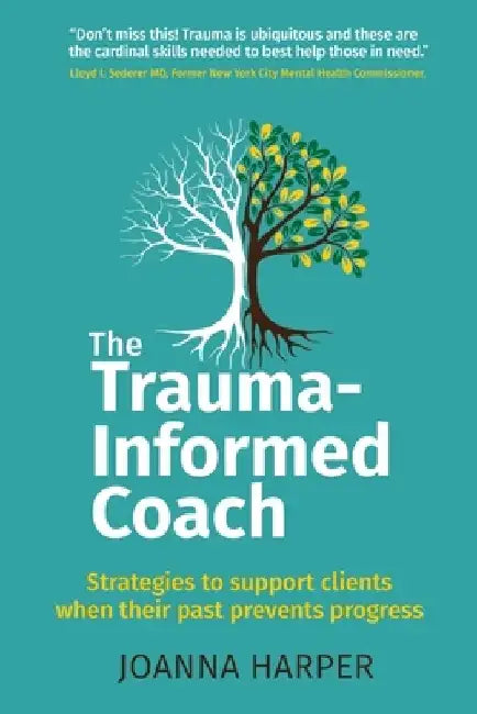 The Trauma-Informed Coach: Strategies for supporting clients when their past prevents progress by Joanna Harper