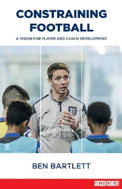 Constraining Football: A vision for player development by Ben Bartlett