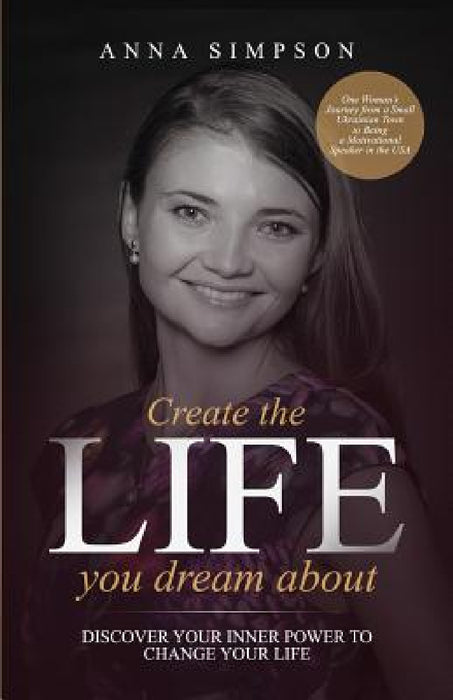Create the Life You Dream About: Discover Your Inner Power to Change Your Life by Anna Simpson