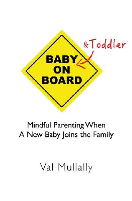 Baby and Toddler on Board: Mindful parenting when a new baby joins the family by Val Mullally