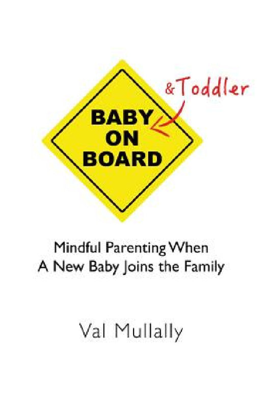 Baby and Toddler on Board: Mindful parenting when a new baby joins the family by Val Mullally