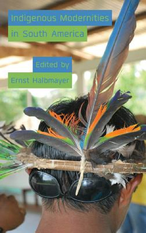 Indigenous Modernities in South America by Ernst Halbmayer