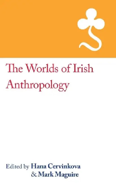 The Worlds of Irish Anthropology by Hana Cervinkova, Mark Maguire